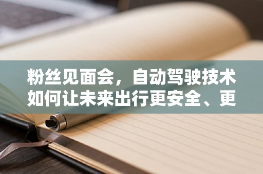 粉丝见面会，自动驾驶技术如何让未来出行更安全、更智能？