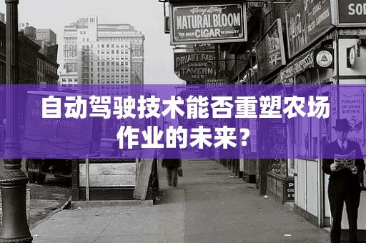 自动驾驶技术能否重塑农场作业的未来？