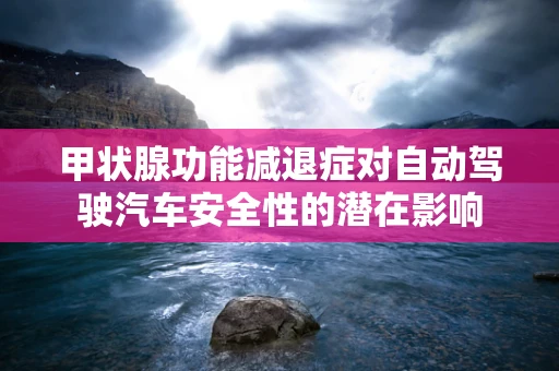 甲状腺功能减退症对自动驾驶汽车安全性的潜在影响