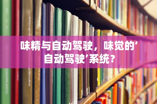 味精与自动驾驶，味觉的‘自动驾驶’系统？