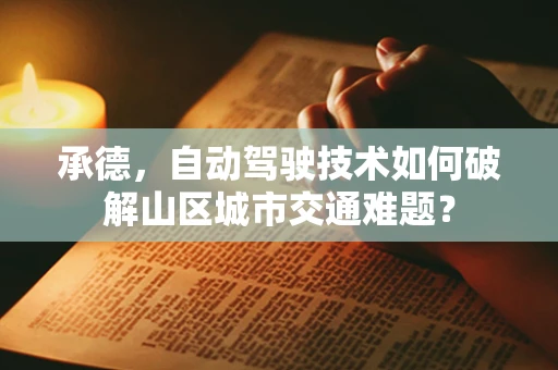 承德，自动驾驶技术如何破解山区城市交通难题？