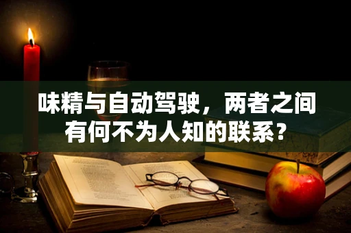 味精与自动驾驶，两者之间有何不为人知的联系？