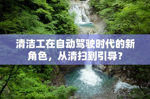 清洁工在自动驾驶时代的新角色，从清扫到引导？