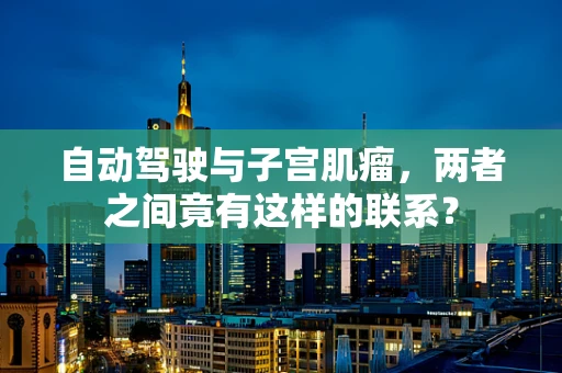 自动驾驶与子宫肌瘤，两者之间竟有这样的联系？