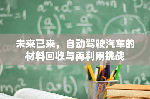 未来已来，自动驾驶汽车的材料回收与再利用挑战