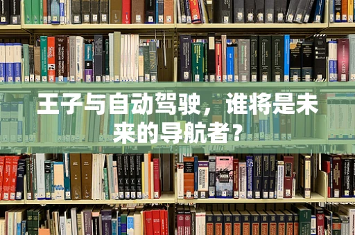 王子与自动驾驶，谁将是未来的导航者？