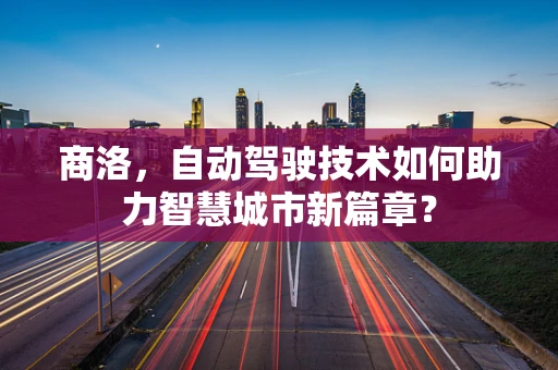 商洛，自动驾驶技术如何助力智慧城市新篇章？