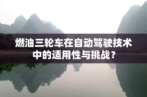 燃油三轮车在自动驾驶技术中的适用性与挑战？