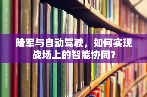 陆军与自动驾驶，如何实现战场上的智能协同？