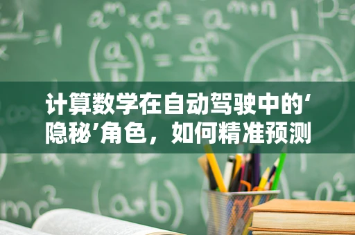 计算数学在自动驾驶中的‘隐秘’角色，如何精准预测与决策？