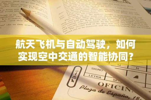 航天飞机与自动驾驶，如何实现空中交通的智能协同？