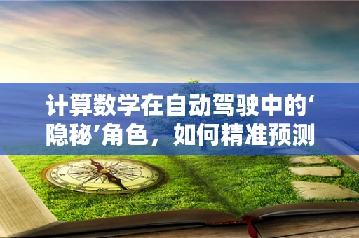 计算数学在自动驾驶中的‘隐秘’角色，如何精准预测与决策？