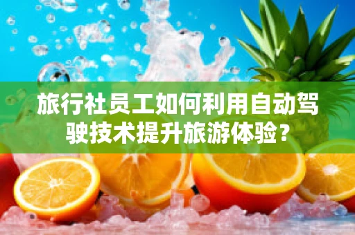 旅行社员工如何利用自动驾驶技术提升旅游体验？