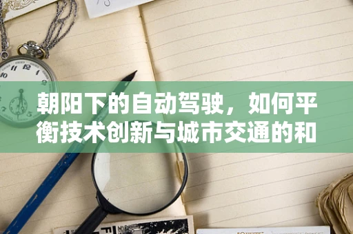 朝阳下的自动驾驶，如何平衡技术创新与城市交通的和谐共生？