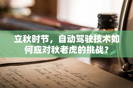 立秋时节，自动驾驶技术如何应对秋老虎的挑战？