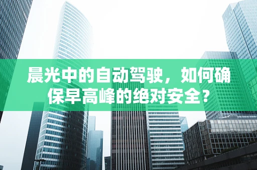 晨光中的自动驾驶，如何确保早高峰的绝对安全？