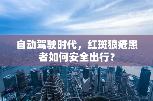 自动驾驶时代，红斑狼疮患者如何安全出行？