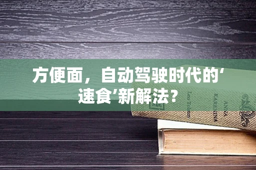 方便面，自动驾驶时代的‘速食’新解法？