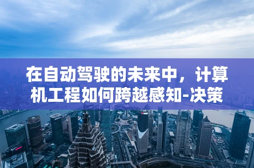 在自动驾驶的未来中，计算机工程如何跨越感知-决策的鸿沟？