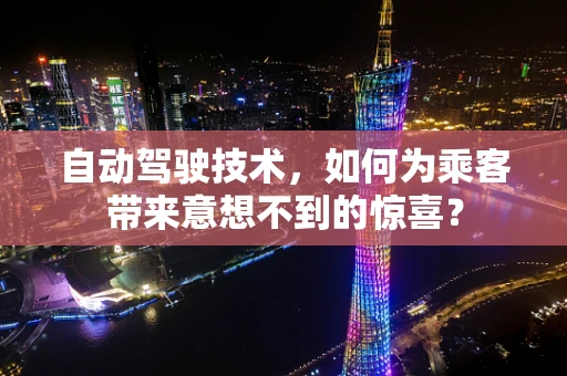 自动驾驶技术，如何为乘客带来意想不到的惊喜？