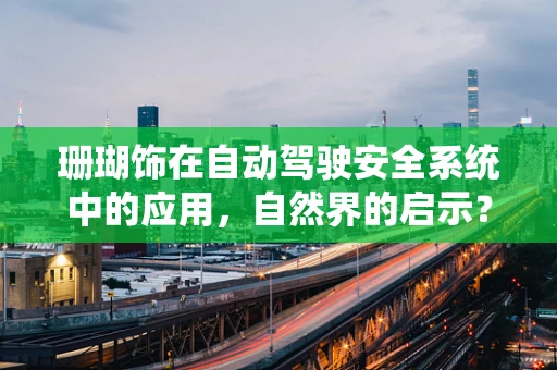 珊瑚饰在自动驾驶安全系统中的应用，自然界的启示？