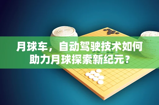 月球车，自动驾驶技术如何助力月球探索新纪元？