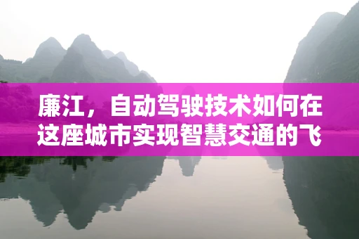 廉江，自动驾驶技术如何在这座城市实现智慧交通的飞跃？