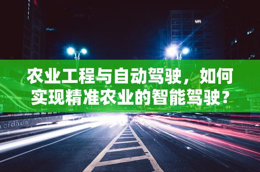 农业工程与自动驾驶，如何实现精准农业的智能驾驶？