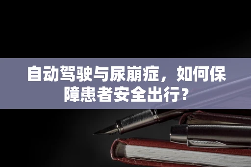 自动驾驶与尿崩症，如何保障患者安全出行？