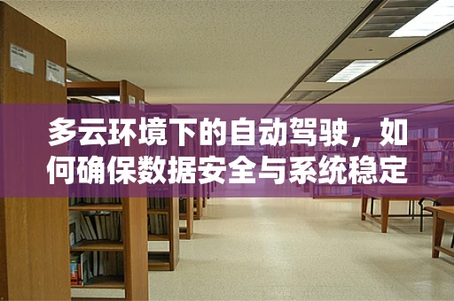 多云环境下的自动驾驶，如何确保数据安全与系统稳定性？