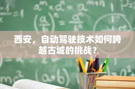 西安，自动驾驶技术如何跨越古城的挑战？