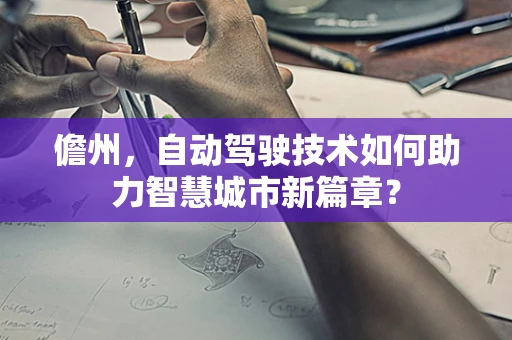 儋州，自动驾驶技术如何助力智慧城市新篇章？