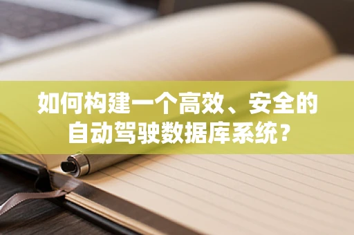 如何构建一个高效、安全的自动驾驶数据库系统？