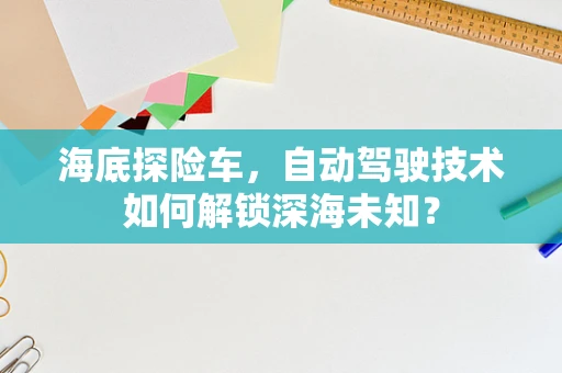 海底探险车，自动驾驶技术如何解锁深海未知？