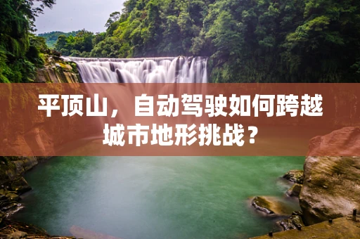 平顶山，自动驾驶如何跨越城市地形挑战？