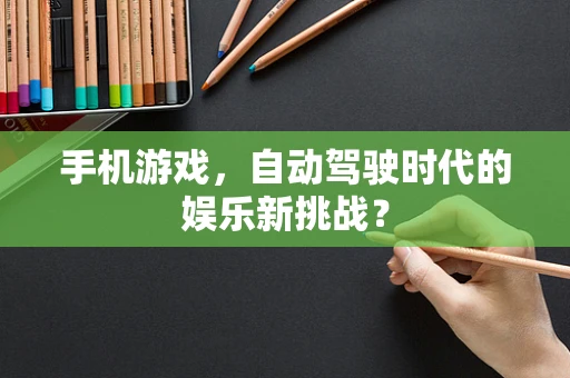 手机游戏，自动驾驶时代的娱乐新挑战？