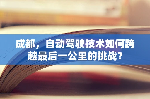 成都，自动驾驶技术如何跨越最后一公里的挑战？