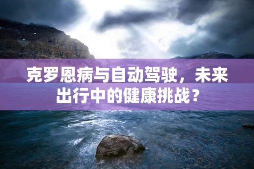 克罗恩病与自动驾驶，未来出行中的健康挑战？