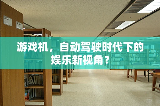 游戏机，自动驾驶时代下的娱乐新视角？