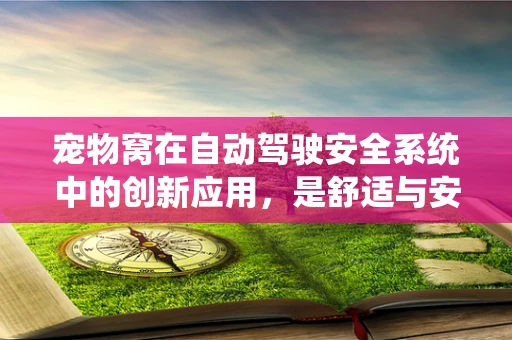 宠物窝在自动驾驶安全系统中的创新应用，是舒适与安全的完美结合吗？