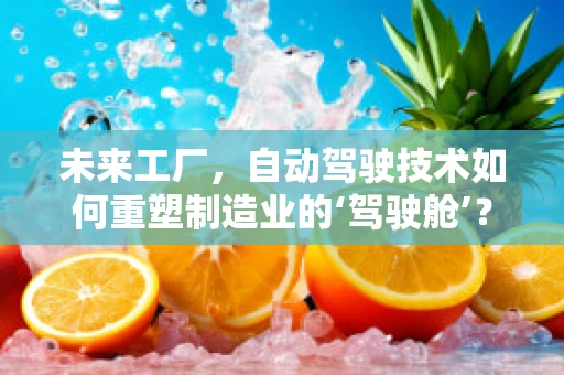 未来工厂，自动驾驶技术如何重塑制造业的‘驾驶舱’？