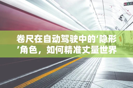 卷尺在自动驾驶中的‘隐形’角色，如何精准丈量世界以提升安全？