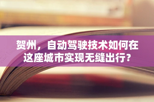 贺州，自动驾驶技术如何在这座城市实现无缝出行？