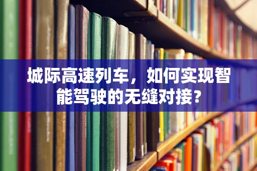 城际高速列车，如何实现智能驾驶的无缝对接？