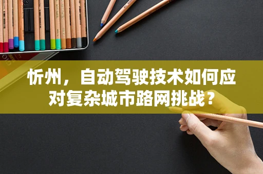 忻州，自动驾驶技术如何应对复杂城市路网挑战？