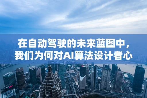 在自动驾驶的未来蓝图中，我们为何对AI算法设计者心生敬佩？