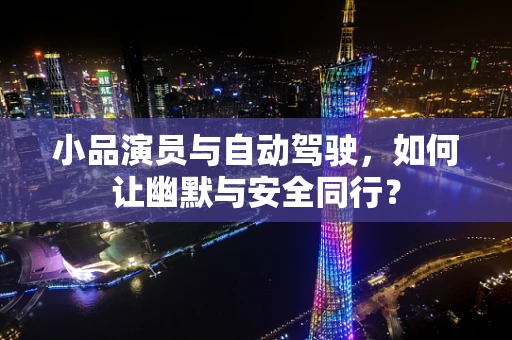 小品演员与自动驾驶，如何让幽默与安全同行？