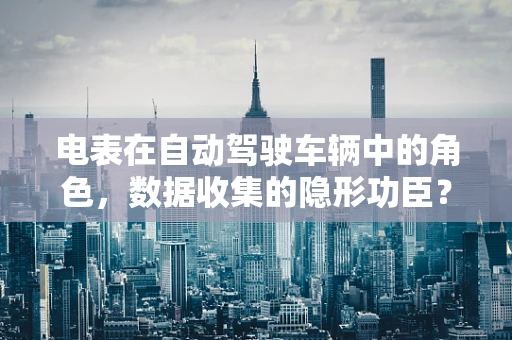 电表在自动驾驶车辆中的角色，数据收集的隐形功臣？