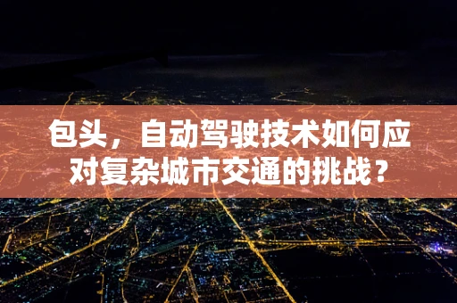 包头，自动驾驶技术如何应对复杂城市交通的挑战？