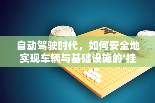 自动驾驶时代，如何安全地实现车辆与基础设施的‘挂钩’？